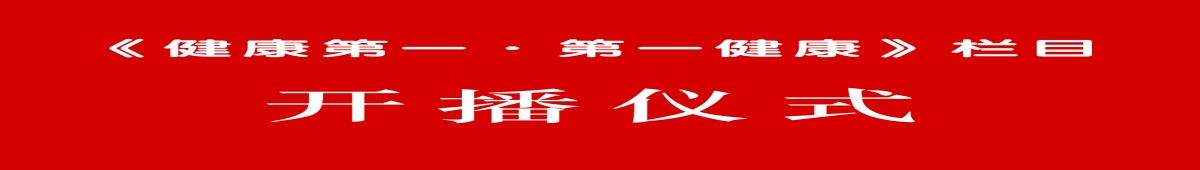 为健康而来，应健康而生。热烈祝贺《健康第一、第一健康》栏目正式开播